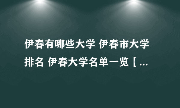 伊春有哪些大学 伊春市大学排名 伊春大学名单一览【大学名录】