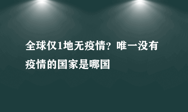 全球仅1地无疫情？唯一没有疫情的国家是哪国