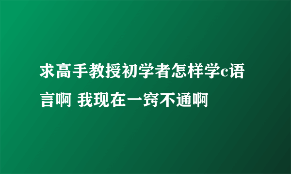 求高手教授初学者怎样学c语言啊 我现在一窍不通啊