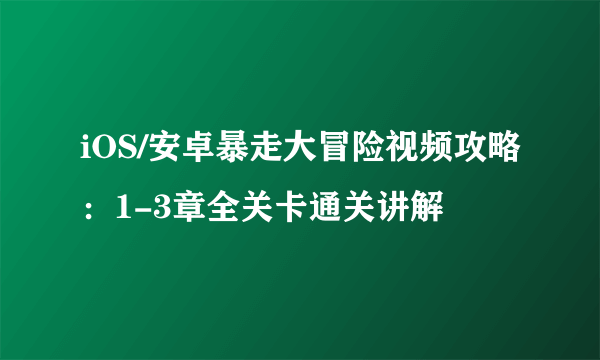 iOS/安卓暴走大冒险视频攻略：1-3章全关卡通关讲解