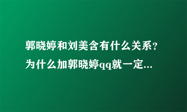 郭晓婷和刘美含有什么关系？为什么加郭晓婷qq就一定要加刘美含的qq？