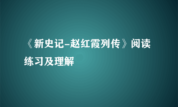 《新史记-赵红霞列传》阅读练习及理解