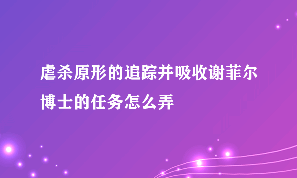 虐杀原形的追踪并吸收谢菲尔博士的任务怎么弄