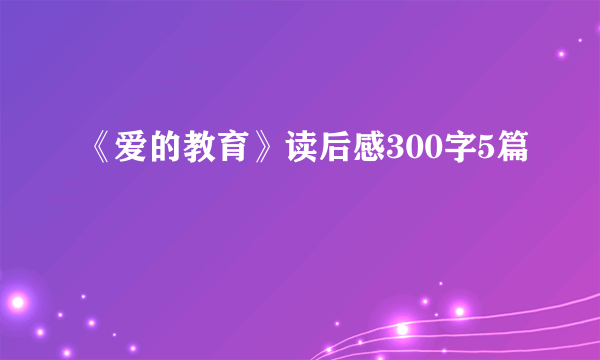 《爱的教育》读后感300字5篇