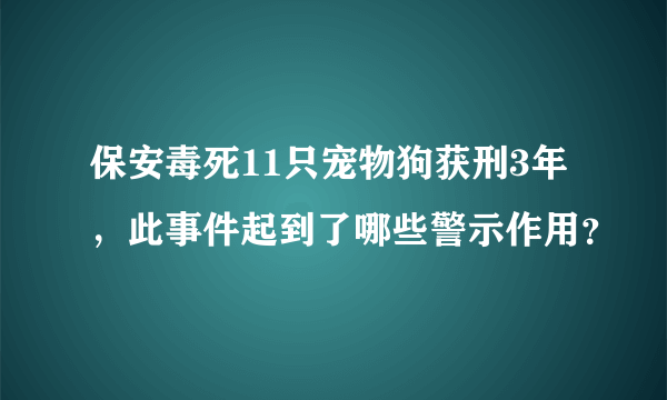 保安毒死11只宠物狗获刑3年，此事件起到了哪些警示作用？