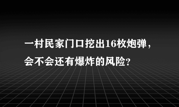 一村民家门口挖出16枚炮弹，会不会还有爆炸的风险？