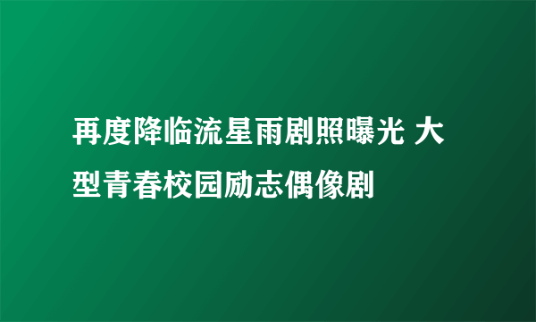 再度降临流星雨剧照曝光 大型青春校园励志偶像剧