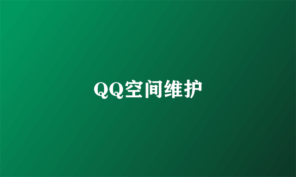 QQ空间维护