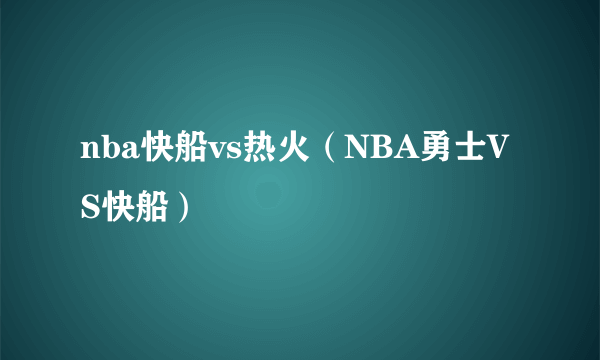 nba快船vs热火（NBA勇士VS快船）