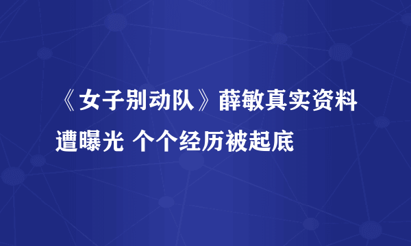 《女子别动队》薛敏真实资料遭曝光 个个经历被起底