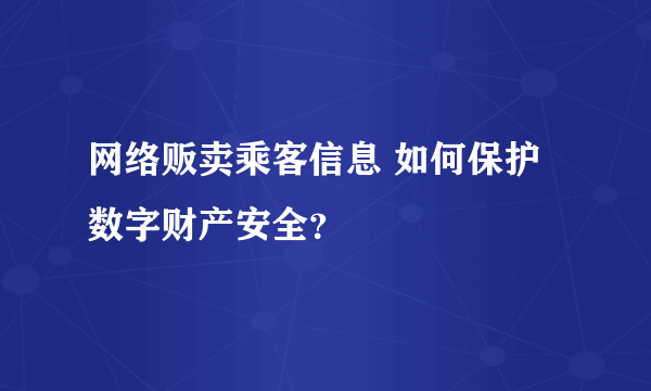 网络贩卖乘客信息 如何保护数字财产安全？