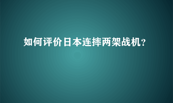 如何评价日本连摔两架战机？