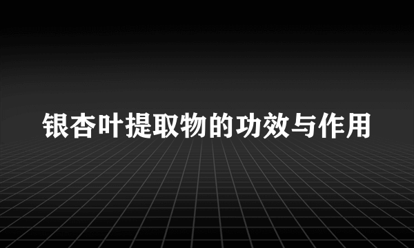 银杏叶提取物的功效与作用