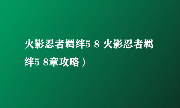 火影忍者羁绊5 8 火影忍者羁绊5 8章攻略）