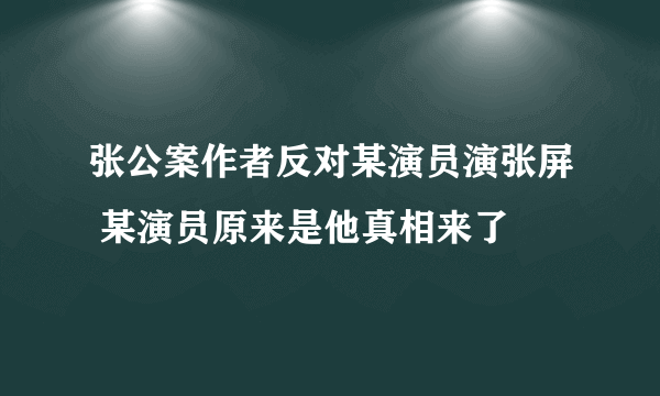 张公案作者反对某演员演张屏 某演员原来是他真相来了