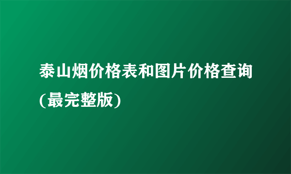 泰山烟价格表和图片价格查询(最完整版)