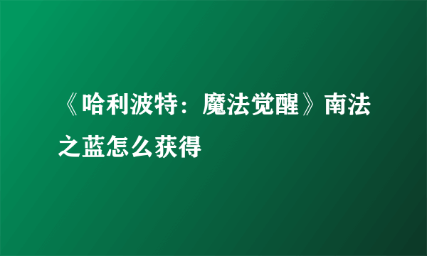 《哈利波特：魔法觉醒》南法之蓝怎么获得