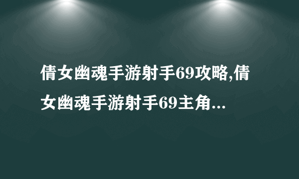 倩女幽魂手游射手69攻略,倩女幽魂手游射手69主角剧情怎么过