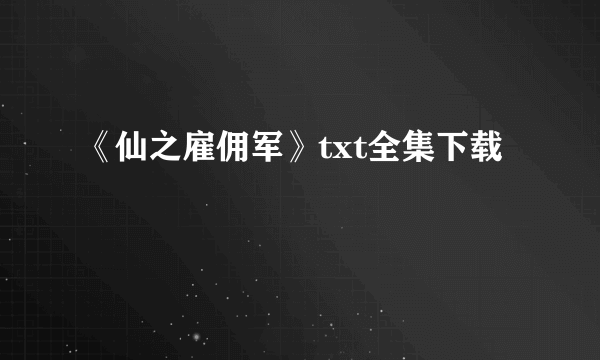 《仙之雇佣军》txt全集下载