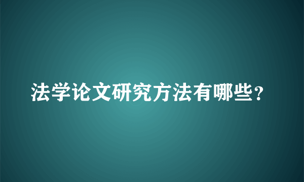 法学论文研究方法有哪些？