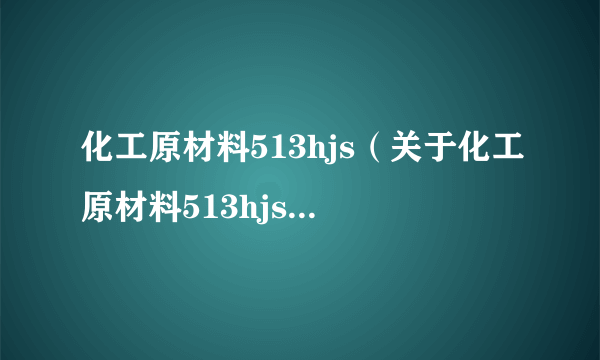 化工原材料513hjs（关于化工原材料513hjs的简介）