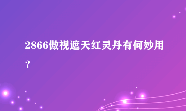 2866傲视遮天红灵丹有何妙用？