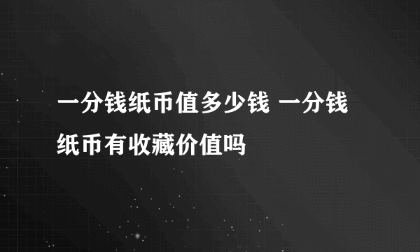 一分钱纸币值多少钱 一分钱纸币有收藏价值吗