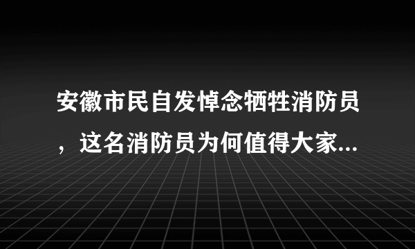 安徽市民自发悼念牺牲消防员，这名消防员为何值得大家这么做？