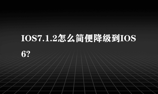 IOS7.1.2怎么简便降级到IOS6?