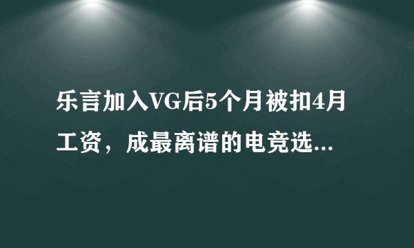 乐言加入VG后5个月被扣4月工资，成最离谱的电竞选手，如何评价？