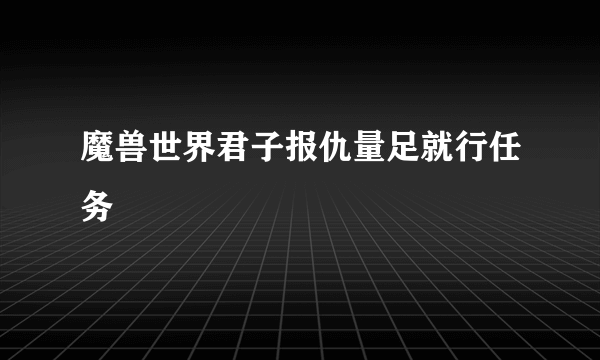 魔兽世界君子报仇量足就行任务