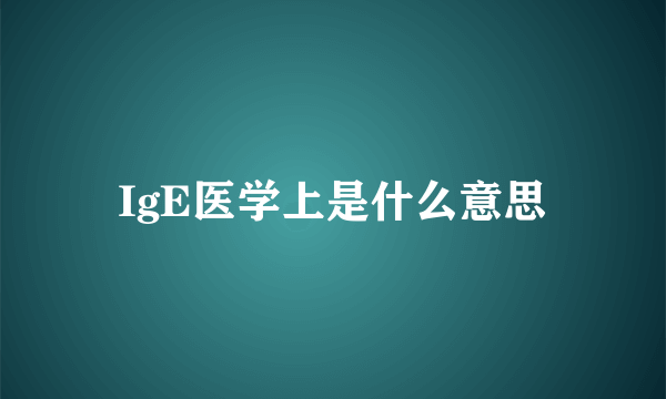 IgE医学上是什么意思