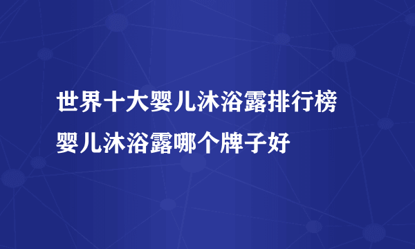 世界十大婴儿沐浴露排行榜 婴儿沐浴露哪个牌子好