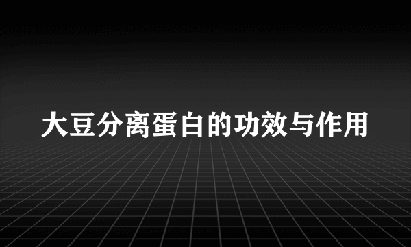 大豆分离蛋白的功效与作用