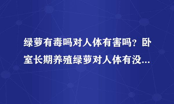 绿萝有毒吗对人体有害吗？卧室长期养殖绿萝对人体有没有伤害？