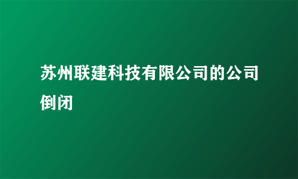 苏州联建科技有限公司的公司倒闭